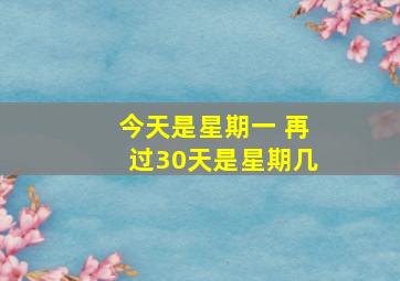 今天是星期一 再过30天是星期几